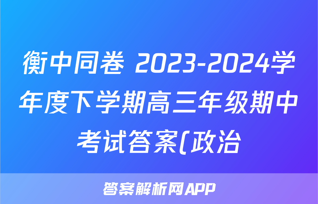 衡中同卷 2023-2024学年度下学期高三年级期中考试答案(政治)